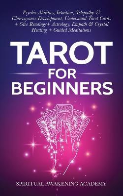 Tarot For Beginners: Psychic Abilities, Intuition, Telepathy & Clairvoyance Development, Understand Tarot Cards + Give Readings + Astrology, Empath & Crystal Healing + Guided Meditations - Spiritual Awakening Academy - cover