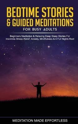 Bedtime Stories & Guided Meditations for Busy Adults Beginner Meditation & Relaxing Deep Sleep Stories For Insomnia, Stress-Relief, Anxiety, Mindfulness & A Full Nights Rest - Meditation Made Effortless - cover