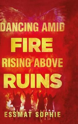 Dancing Amid Fire Rising Above Ruins - Essmat Sophie - cover