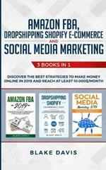 Amazon FBA, Dropshipping Shopify E-commerce and Social Media Marketing: 3 Books in 1 - Discover the Best Strategies to Make Money Online in 2019 and Reach at Least 10.000$/Month
