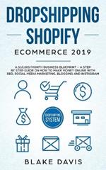 Dropshipping Shopify E-Commerce 2019: A $10,000/Month Business Blueprint -A Step by Step Guide on How to Make Money Online with SEO, Social Media Marketing, Blogging and Instagram