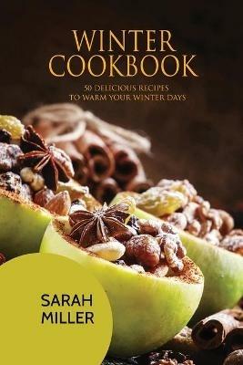 Winter Cookbook: 50 Delicious Recipes to Warm Your Winter Days - Sarah Miller - cover