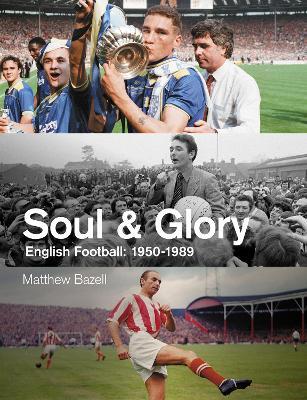 Soul and Glory: English Football, 1950-1989 - Matthew Bazell - cover