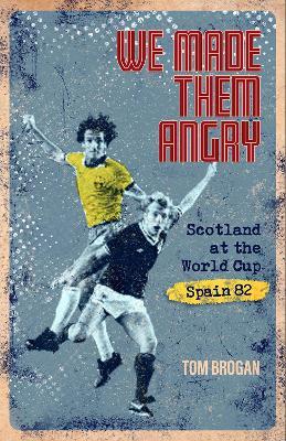 We Made Them Angry: Scotland at the World Cup Spain 1982 - Tom Brogan - cover