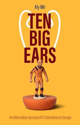 Ten Big Ears: An Alternative Account of FC Barcelona in Europe - Aly Mir - cover