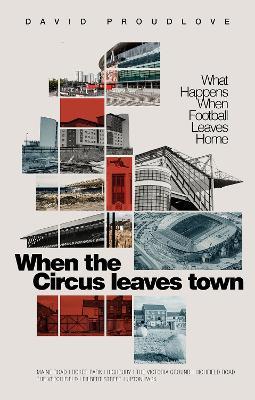 When the Circus Leaves Town: What Happens When Football Leaves Home - David Proudlove - cover