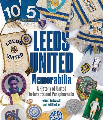 Leeds United Memorabilia: A History of United Artefacts and Paraphernalia - Robert Endeacott,Neil Barker - cover