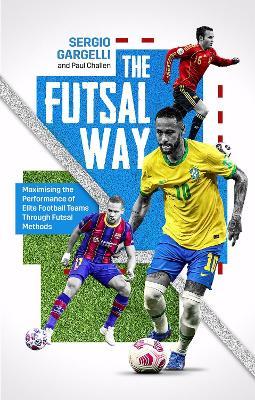The Futsal Way: Maximizing the Performance of Elite Football Teams Through Futsal Methods - Paul Challen,Sergio Gargelli - cover