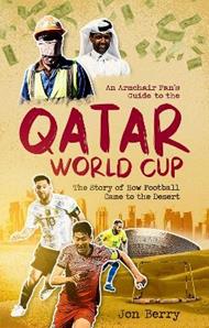 An Armchair Fan s Guide to the Qatar World Cup: The Story of How Football Came to the Desert