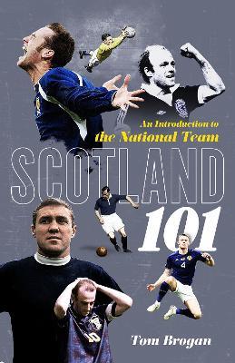 Scotland 101: An Introduction to the National Team - Tom Brogan - cover