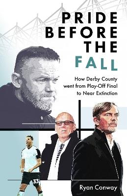 Pride Before the Fall: How Derby County went from Play-Off Final to Near Extinction - Ryan Conway - cover