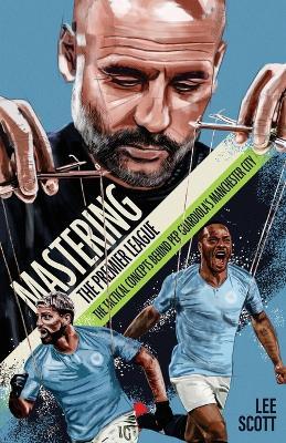Mastering the Premier League: The Tactical Concepts behind Pep Guardiola's Manchester City - Lee Scott - cover
