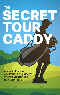 The Secret Tour Caddy: A Year in the Life of a Professional Caddy on the European and PGA Golf Tours - Anonymous - cover