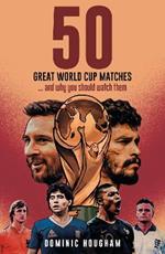 Fifty Great World Cup Matches: …and Why You Should Watch Them!