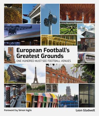 European Football's Greatest Grounds: One Hundred Must-See Football Venues - Leon Gladwell - cover