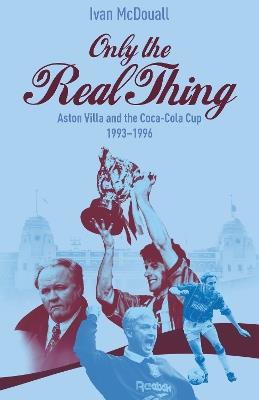 Only the Real Thing: Aston Villa and The Coca Cola Cup 1993–1996 - Ivan McDouall - cover
