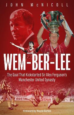 Wem-ber-Lee: The Goal that Kickstarted Sir Alex Ferguson's Manchester United Dynasty - John McNicoll - cover