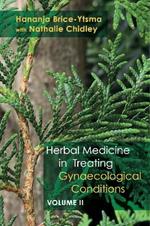 Herbal Medicine in Treating Gynaecological Conditions Volume 2: Specific Conditions and Management Through the Practical Usage of Herbs