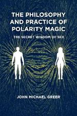 The Philosophy and Practice of Polarity Magic: A Secret Wisdom of Sex