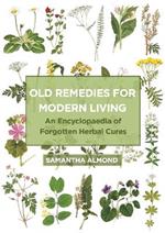 Old Remedies for Modern Living: An Encyclopaedia of Forgotten Herbal Cures