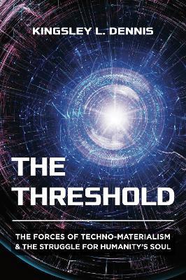 The Threshold: The Forces of Techno-Materialism and the Struggle for Humanity’s Soul - Kingsley L. Dennis - cover