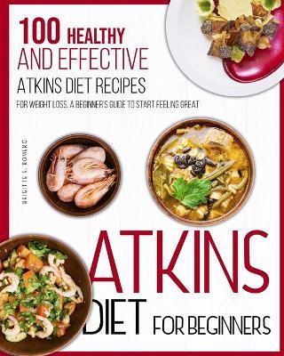 Atkins Diet For Beginners: 100 Healthy and Effective Atkins Diet Recipes for Weight Loss. A Beginner's Guide to Start Feeling Great - Brigitte S Romero - cover