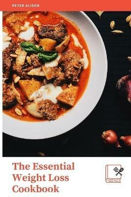 The Essential Weight Loss Cookbook: 600+ Delicious Guaranteed Recipes to easily burn fat, Boost your metabolism, shed pounds, and live a healthy life - Peter Alison - cover