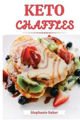 Keto Chaffles: Discover 30 easy to follow Ketogenic cookbook recipes for Low-Carb and Fat Burning Chaffles - Stephanie Baker - cover