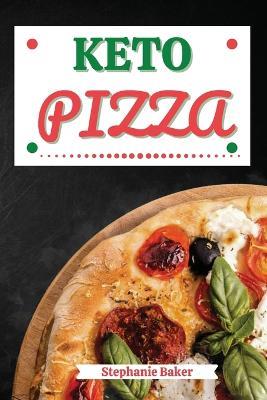 Keto Pizza: Discover 30 Easy to Follow Ketogenic Cookbook Pizza recipes for Your Low-Carb Diet with Gluten-Free and wheat to Maximize your weight loss - Stephanie Baker - cover