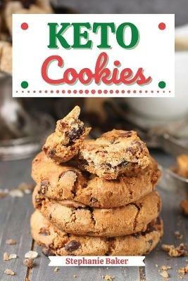 Keto Cookies: Discover 30 Easy to Follow Ketogenic Cookbook Cookies recipes for Your Low-Carb Diet with Gluten-Free and wheat to Maximize your weight loss - Stephanie Baker - cover