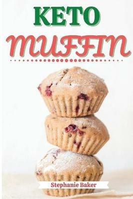 Keto Muffin: Discover 30 Easy to Follow Ketogenic Cookbook Muffin recipes for Your Low-Carb Diet with Gluten-Free and wheat to Maximize your weight loss - Stephanie Baker - cover