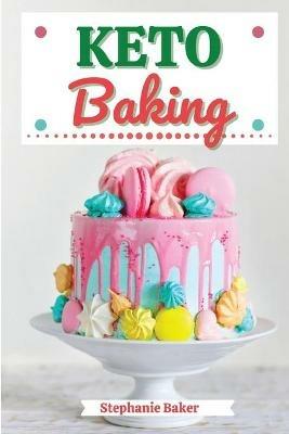 Keto Baking: Discover 30 Easy to Follow Ketogenic Baking Cookbook recipes for Your Low-Carb Diet with Gluten-Free and wheat to Maximize your weight loss - Stephanie Baker - cover
