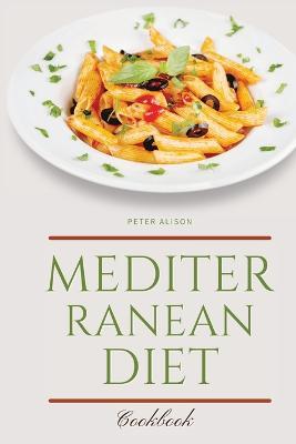Mediterranean Diet Cookbook: 250 Easy, Flavorful Recipes for Lifelong Health that Anyone Can Cook at Home - Peter Alison - cover