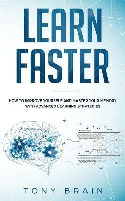 Learn Faster: How to Improve Yourself and Master Your Memory with Advanced Learning Strategies - Tony Brain - cover