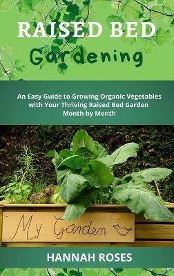 Raised Bed Gardening: An Easy Guide to Growing Organic Vegetables with Your Thriving Raised Bed Garden Month by Month - Hannah Roses - cover