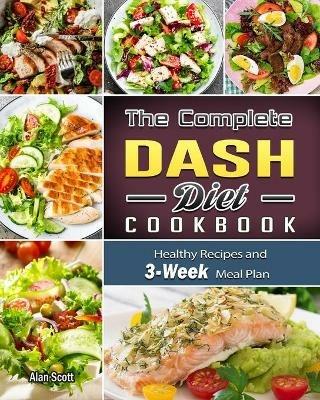 The Complete Dash Diet Cookbook: Healthy Recipes and 3-Week Meal Plan - Alan Scott - cover