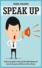 Speak Up: A Step by Step Guide to become the Best Public Speaker and Learn the Concepts and Skills for a Diverse Society: A Step by Step Guide to become the Best Public Speaker and Learn the Concepts and Skills for a Diverse Society: A Step by Step Guide to Become t
