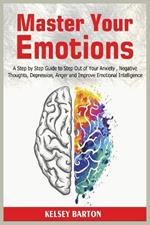 Master Your Emotions: A Step by Step Guide to Step Out of Your Anxiety, Negative Thoughts, Depression, Anger and Improve Emotional Intelligence