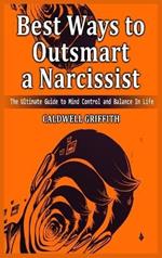 Best Ways to Outsmart a Narcissist: The Ultimate Guide to Mind Control and Balance In Life.