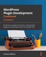WordPress Plugin Development Cookbook: Explore the complete set of tools to craft powerful plugins that extend the world's most popular CMS