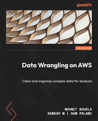Data Wrangling on AWS: Clean and organize complex data for analysis - Navnit Shukla,Sankar M,Sam Palani - cover