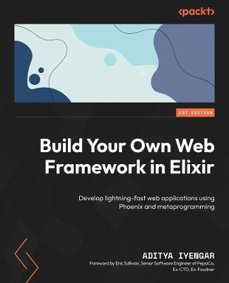 Build Your Own Web Framework in Elixir: Develop lightning-fast web applications using Phoenix and metaprogramming - Aditya Iyengar - cover