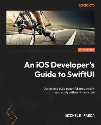 An iOS Developer's Guide to SwiftUI: Design and build beautiful apps quickly and easily with minimum code - Michele Fadda - cover