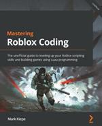Mastering Roblox Coding: Level up your Roblox Scripting skills by building complex games using the power of Lua Programming