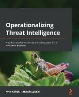 Operationalizing Threat Intelligence: A guide to developing and operationalizing cyber threat intelligence programs - Kyle Wilhoit,Joseph Opacki - cover