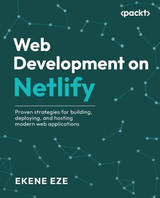 Web Development on Netlify: Proven strategies for building, deploying, and hosting modern web applications - Ekene Eze - cover