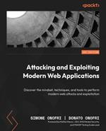 Attacking and Exploiting Modern Web Applications: Discover the mindset, techniques, and tools to perform modern web attacks and exploitation