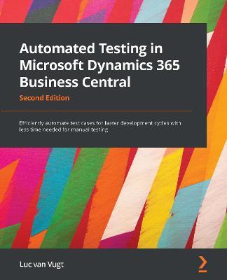 Automated Testing in Microsoft Dynamics 365 Business Central: Efficiently automate test cases for faster development cycles with less time needed for manual testing, 2nd Edition - Luc van Vugt - cover