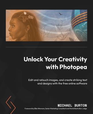 Unlock Your Creativity with Photopea: Edit and retouch images, and create striking text and designs with the free online software - Michael Burton - cover