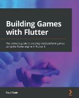 Building Games with Flutter: The ultimate guide to creating multiplatform games using the Flame engine in Flutter 3 - Paul Teale - cover